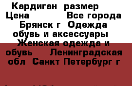 Кардиган ,размер 46 › Цена ­ 1 300 - Все города, Брянск г. Одежда, обувь и аксессуары » Женская одежда и обувь   . Ленинградская обл.,Санкт-Петербург г.